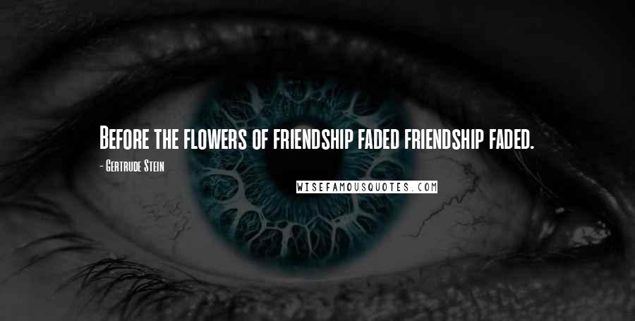 Gertrude Stein Quotes: Before the flowers of friendship faded friendship faded.