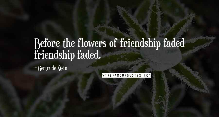 Gertrude Stein Quotes: Before the flowers of friendship faded friendship faded.