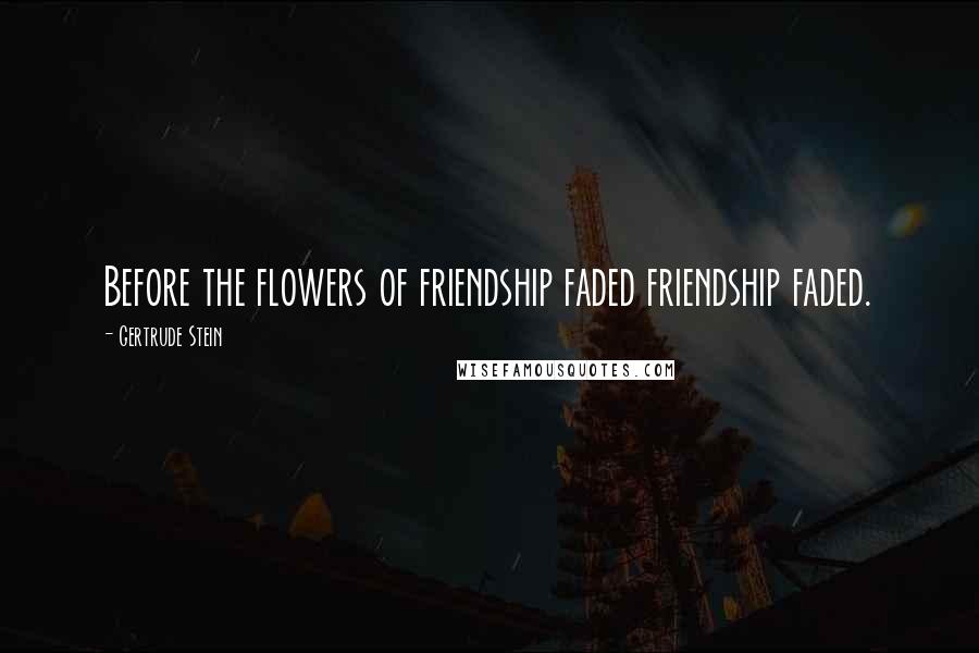 Gertrude Stein Quotes: Before the flowers of friendship faded friendship faded.