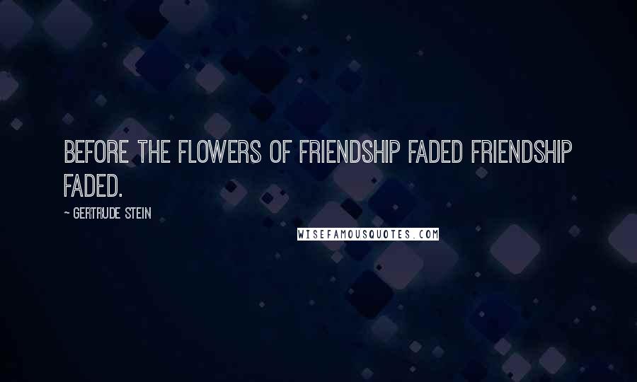 Gertrude Stein Quotes: Before the flowers of friendship faded friendship faded.