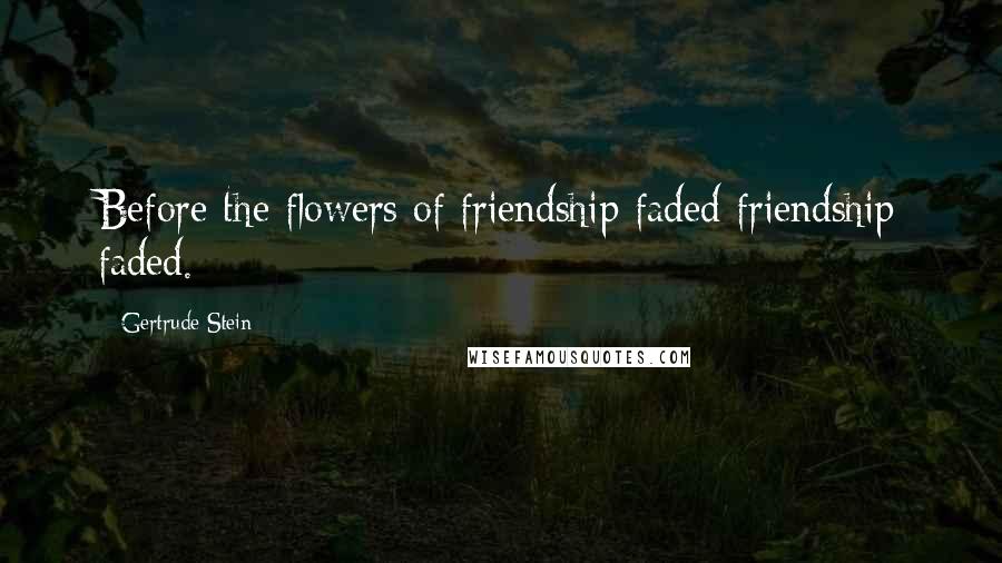Gertrude Stein Quotes: Before the flowers of friendship faded friendship faded.