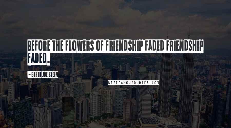 Gertrude Stein Quotes: Before the flowers of friendship faded friendship faded.