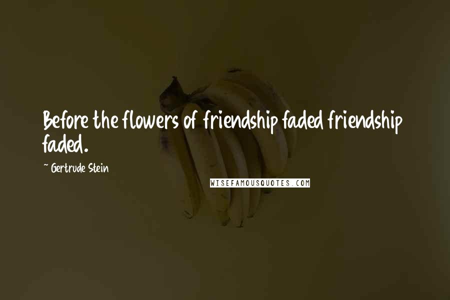 Gertrude Stein Quotes: Before the flowers of friendship faded friendship faded.