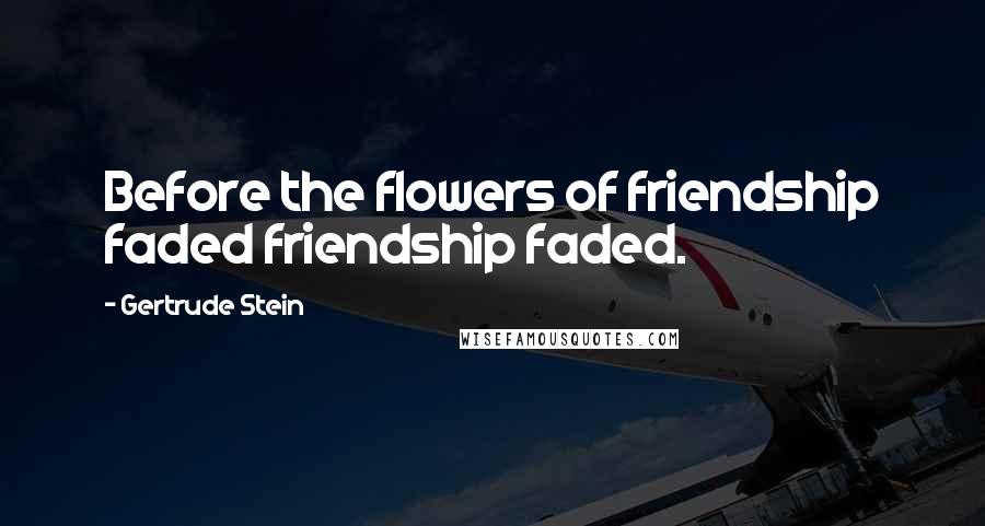 Gertrude Stein Quotes: Before the flowers of friendship faded friendship faded.