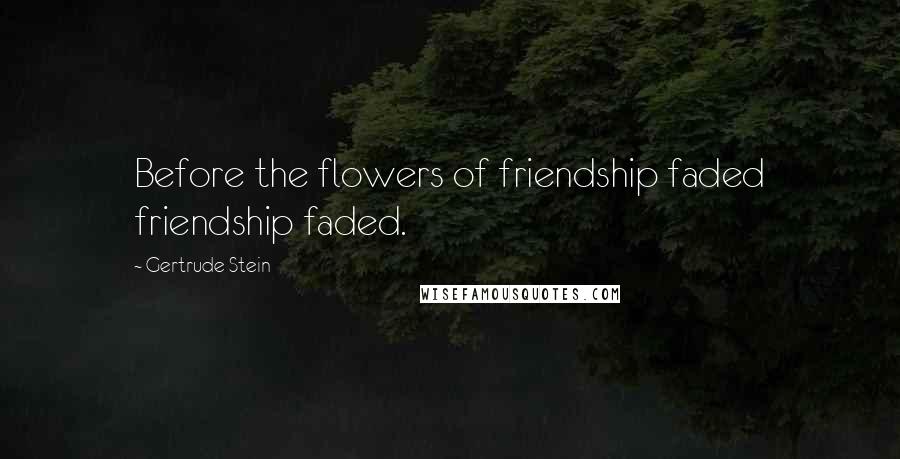 Gertrude Stein Quotes: Before the flowers of friendship faded friendship faded.