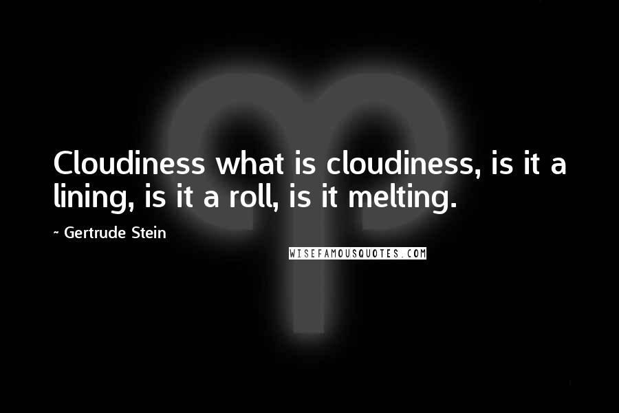 Gertrude Stein Quotes: Cloudiness what is cloudiness, is it a lining, is it a roll, is it melting.