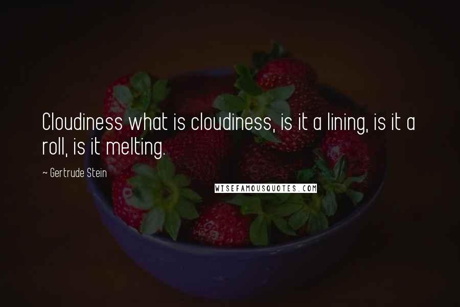 Gertrude Stein Quotes: Cloudiness what is cloudiness, is it a lining, is it a roll, is it melting.