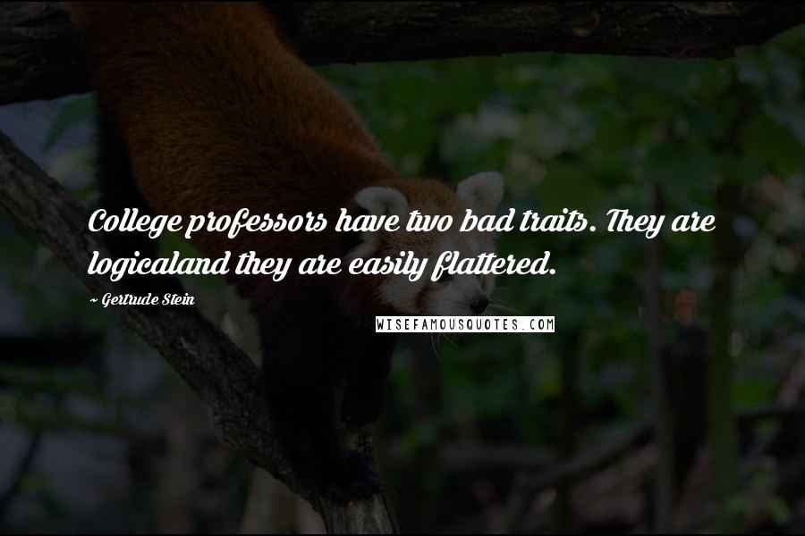 Gertrude Stein Quotes: College professors have two bad traits. They are logicaland they are easily flattered.