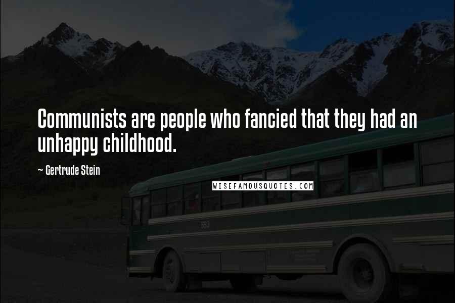 Gertrude Stein Quotes: Communists are people who fancied that they had an unhappy childhood.