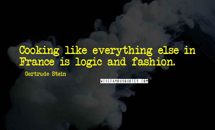 Gertrude Stein Quotes: Cooking like everything else in France is logic and fashion.