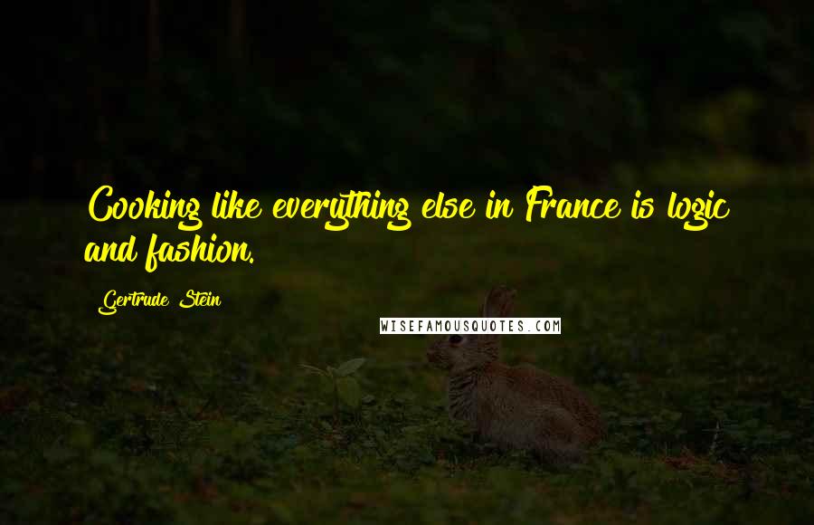 Gertrude Stein Quotes: Cooking like everything else in France is logic and fashion.