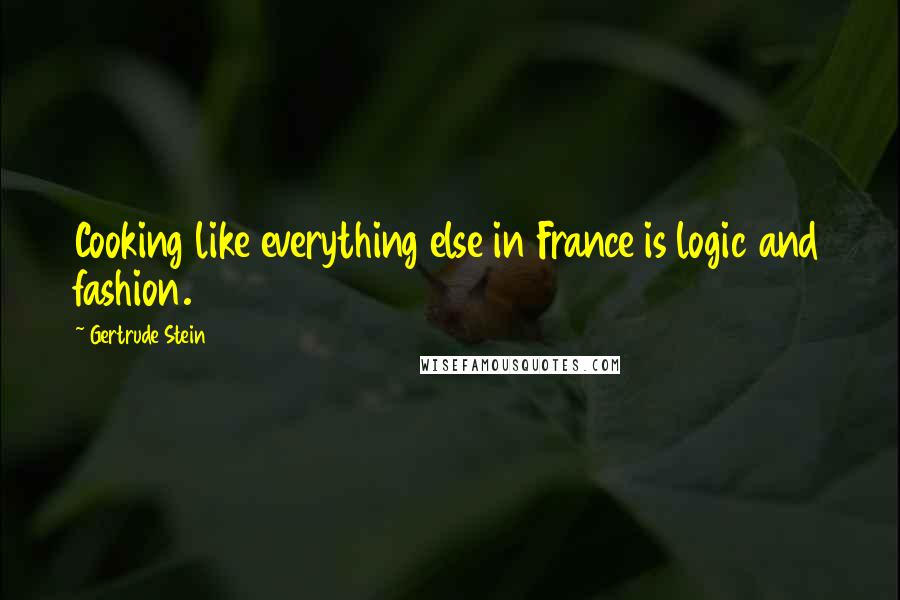 Gertrude Stein Quotes: Cooking like everything else in France is logic and fashion.