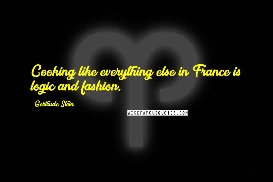 Gertrude Stein Quotes: Cooking like everything else in France is logic and fashion.