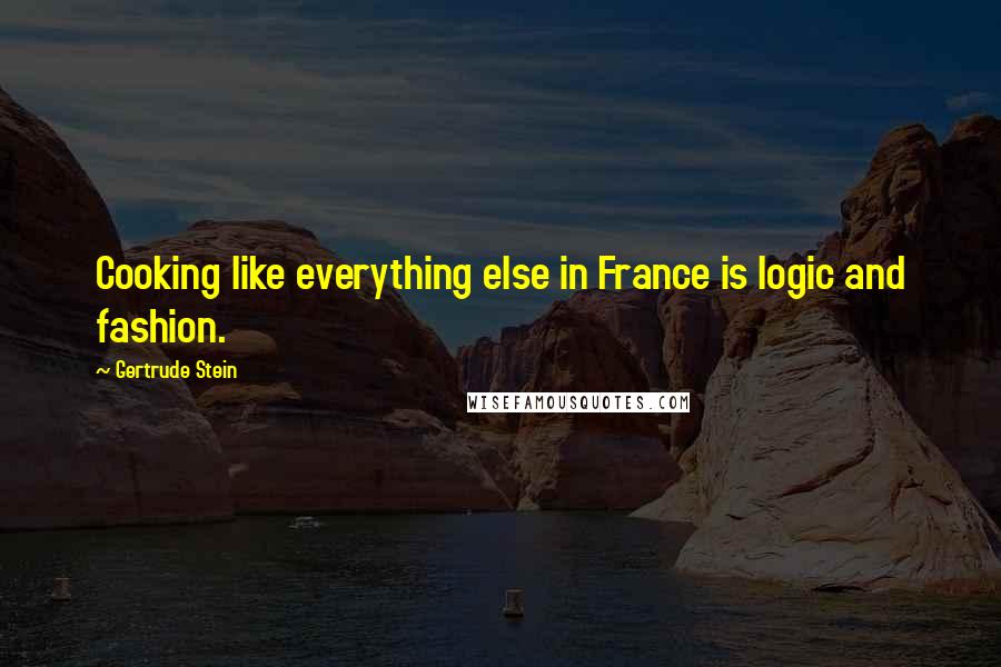 Gertrude Stein Quotes: Cooking like everything else in France is logic and fashion.