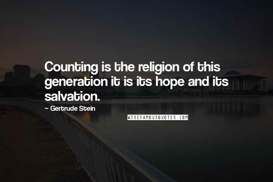 Gertrude Stein Quotes: Counting is the religion of this generation it is its hope and its salvation.