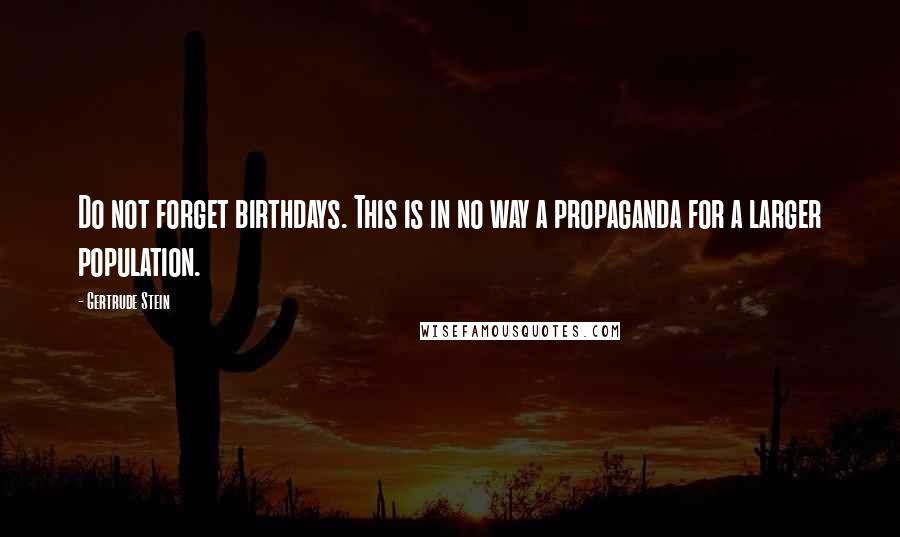 Gertrude Stein Quotes: Do not forget birthdays. This is in no way a propaganda for a larger population.