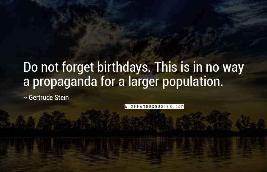 Gertrude Stein Quotes: Do not forget birthdays. This is in no way a propaganda for a larger population.