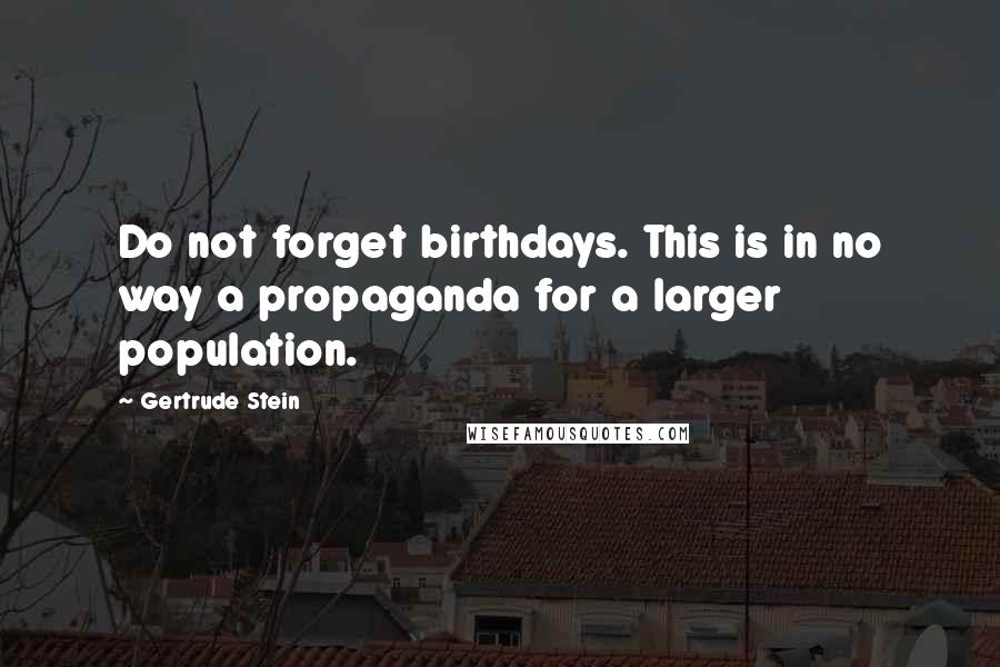 Gertrude Stein Quotes: Do not forget birthdays. This is in no way a propaganda for a larger population.