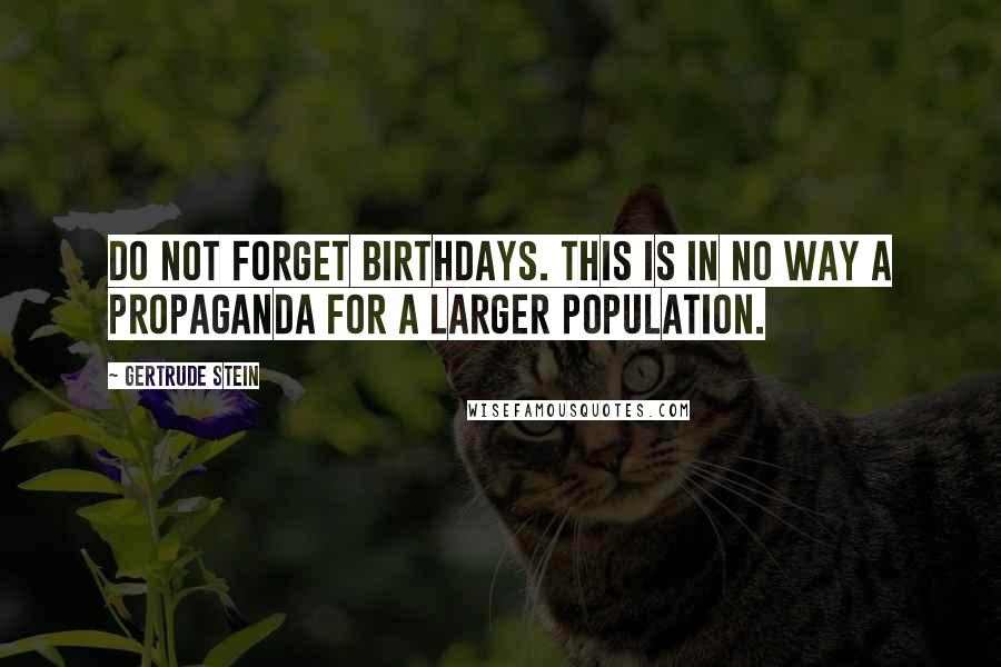 Gertrude Stein Quotes: Do not forget birthdays. This is in no way a propaganda for a larger population.