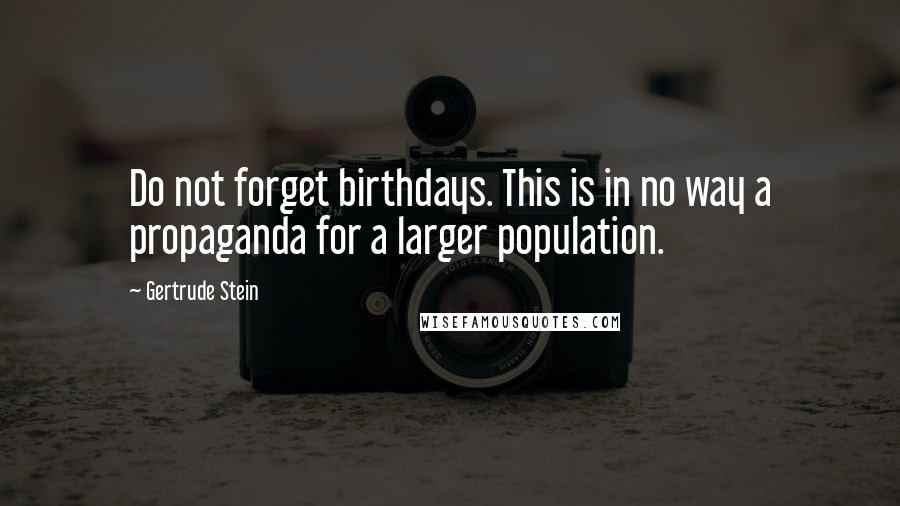 Gertrude Stein Quotes: Do not forget birthdays. This is in no way a propaganda for a larger population.