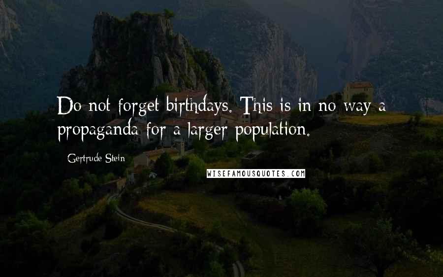 Gertrude Stein Quotes: Do not forget birthdays. This is in no way a propaganda for a larger population.