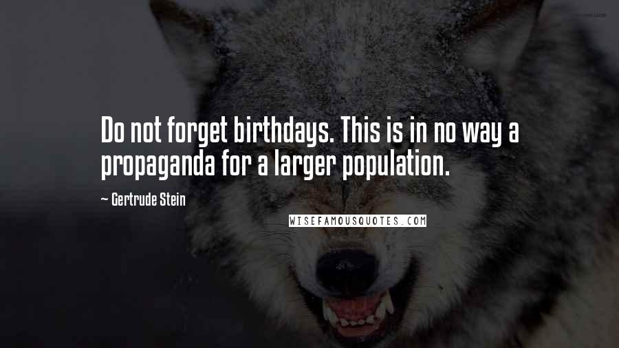 Gertrude Stein Quotes: Do not forget birthdays. This is in no way a propaganda for a larger population.