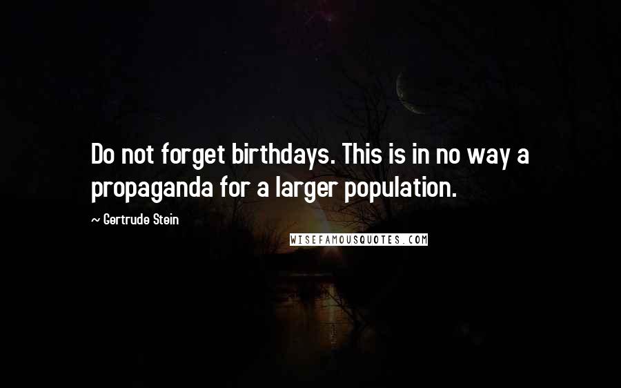 Gertrude Stein Quotes: Do not forget birthdays. This is in no way a propaganda for a larger population.