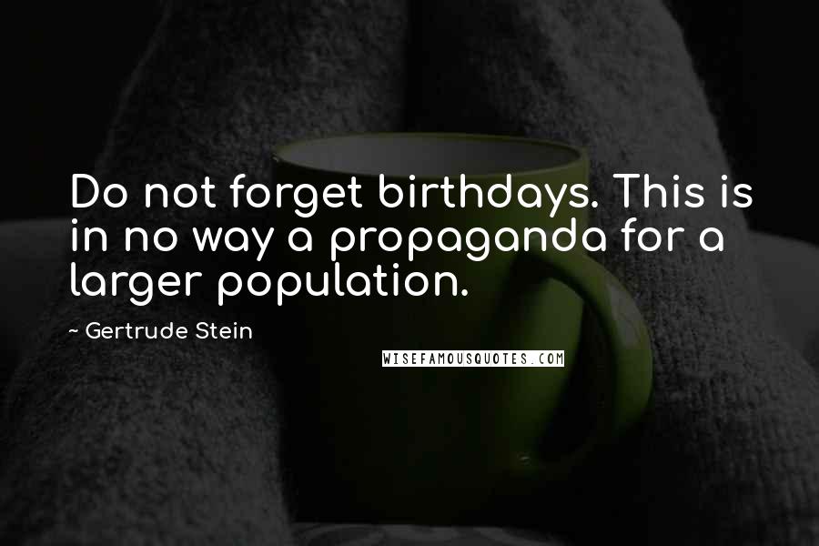 Gertrude Stein Quotes: Do not forget birthdays. This is in no way a propaganda for a larger population.