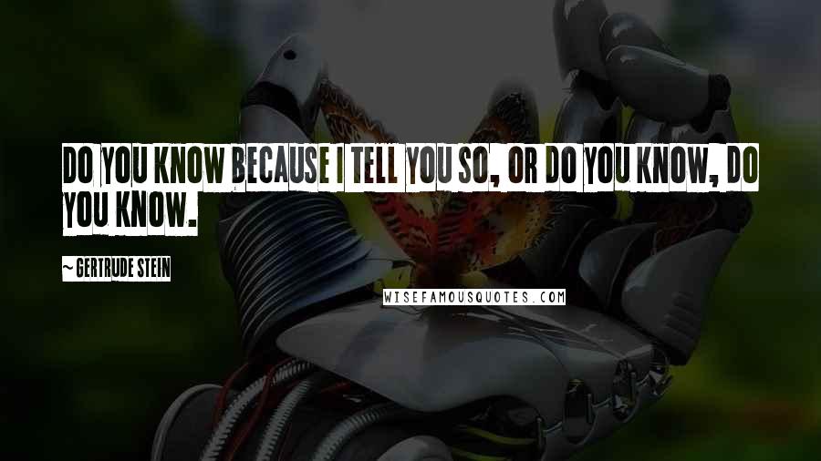 Gertrude Stein Quotes: Do you know because I tell you so, or do you know, do you know.