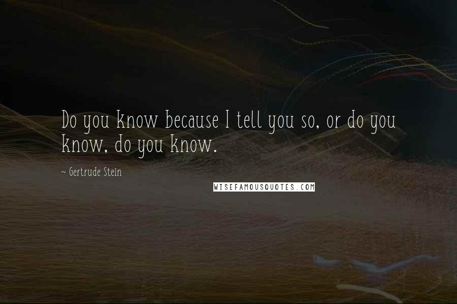 Gertrude Stein Quotes: Do you know because I tell you so, or do you know, do you know.