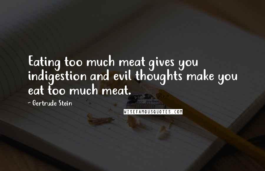 Gertrude Stein Quotes: Eating too much meat gives you indigestion and evil thoughts make you eat too much meat.