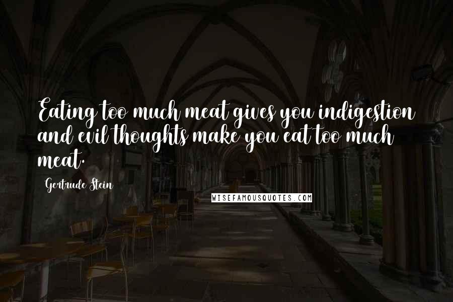 Gertrude Stein Quotes: Eating too much meat gives you indigestion and evil thoughts make you eat too much meat.