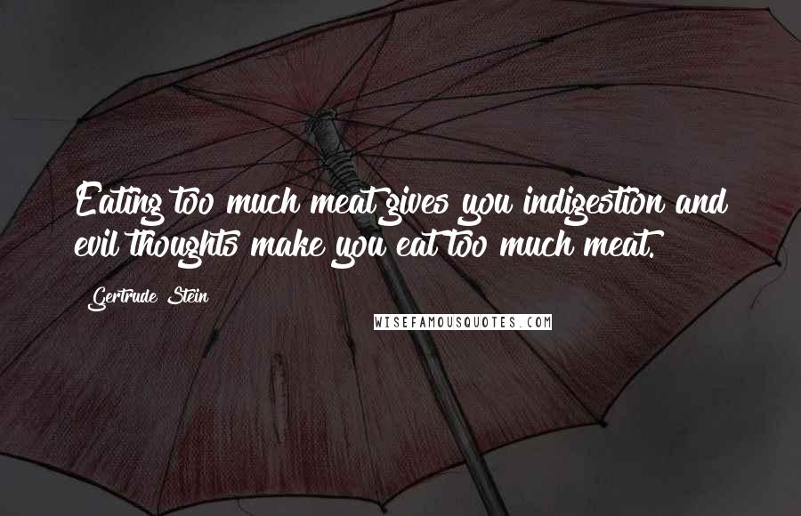 Gertrude Stein Quotes: Eating too much meat gives you indigestion and evil thoughts make you eat too much meat.