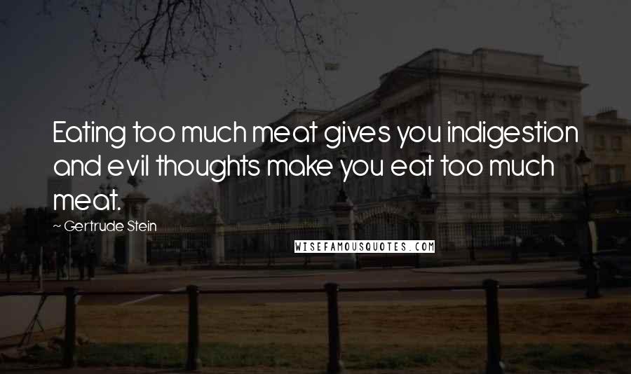 Gertrude Stein Quotes: Eating too much meat gives you indigestion and evil thoughts make you eat too much meat.