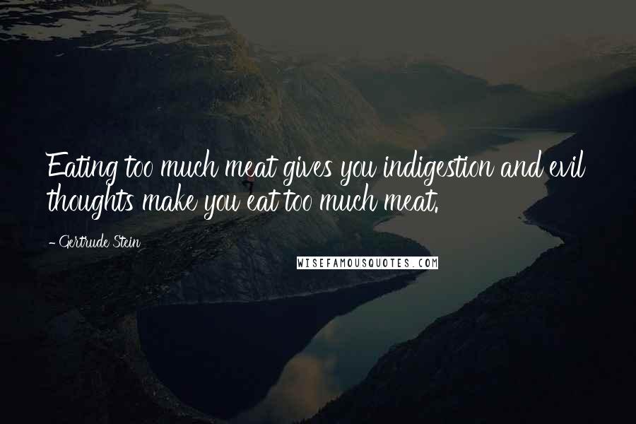 Gertrude Stein Quotes: Eating too much meat gives you indigestion and evil thoughts make you eat too much meat.