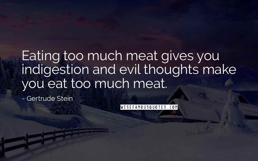 Gertrude Stein Quotes: Eating too much meat gives you indigestion and evil thoughts make you eat too much meat.