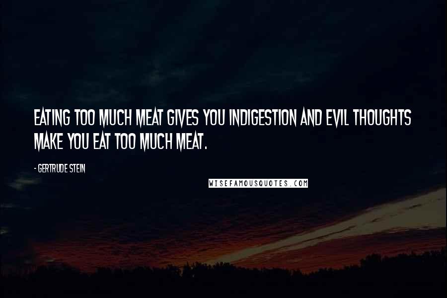 Gertrude Stein Quotes: Eating too much meat gives you indigestion and evil thoughts make you eat too much meat.