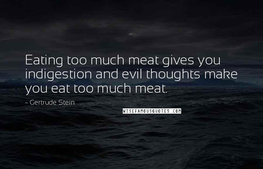 Gertrude Stein Quotes: Eating too much meat gives you indigestion and evil thoughts make you eat too much meat.