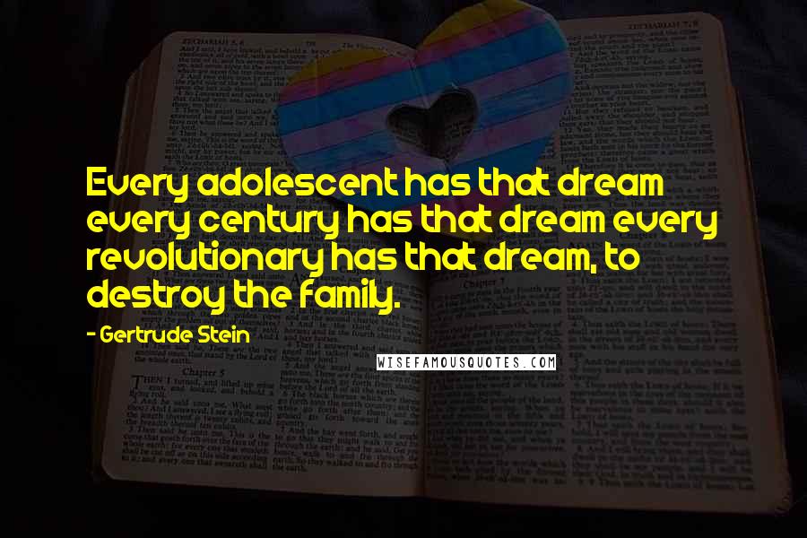 Gertrude Stein Quotes: Every adolescent has that dream every century has that dream every revolutionary has that dream, to destroy the family.