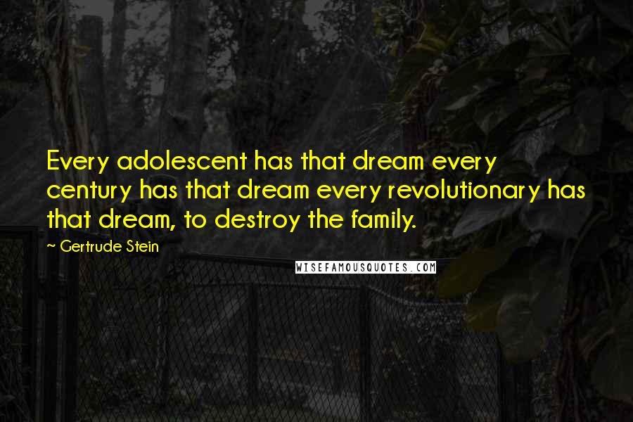 Gertrude Stein Quotes: Every adolescent has that dream every century has that dream every revolutionary has that dream, to destroy the family.