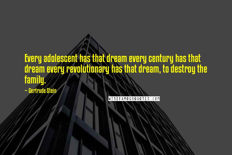 Gertrude Stein Quotes: Every adolescent has that dream every century has that dream every revolutionary has that dream, to destroy the family.