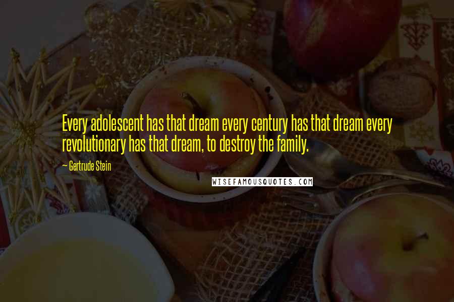 Gertrude Stein Quotes: Every adolescent has that dream every century has that dream every revolutionary has that dream, to destroy the family.