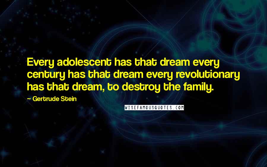 Gertrude Stein Quotes: Every adolescent has that dream every century has that dream every revolutionary has that dream, to destroy the family.