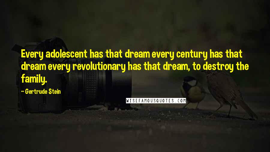 Gertrude Stein Quotes: Every adolescent has that dream every century has that dream every revolutionary has that dream, to destroy the family.