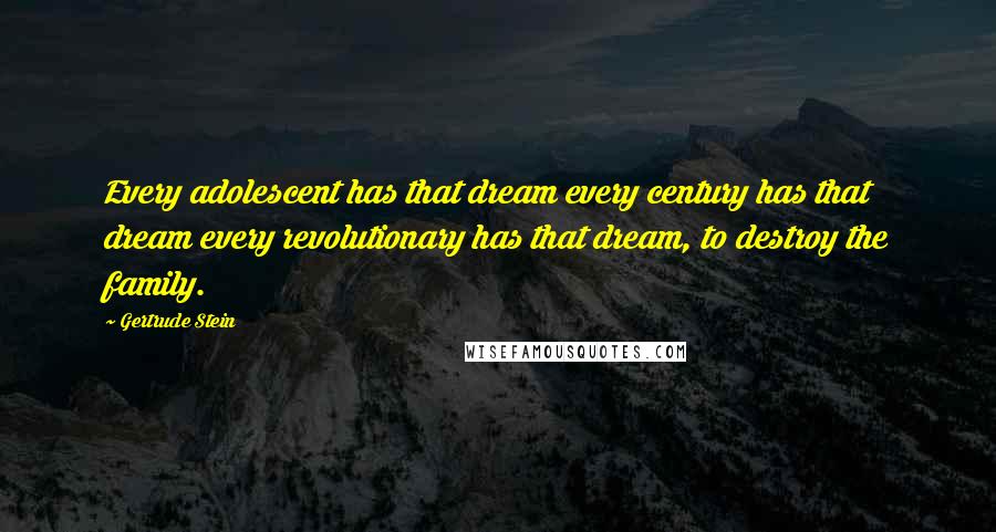 Gertrude Stein Quotes: Every adolescent has that dream every century has that dream every revolutionary has that dream, to destroy the family.