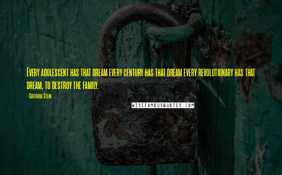 Gertrude Stein Quotes: Every adolescent has that dream every century has that dream every revolutionary has that dream, to destroy the family.