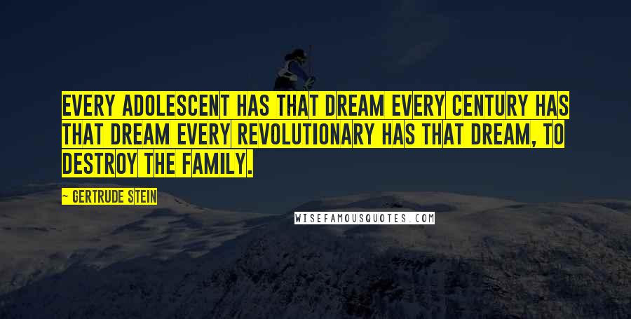Gertrude Stein Quotes: Every adolescent has that dream every century has that dream every revolutionary has that dream, to destroy the family.