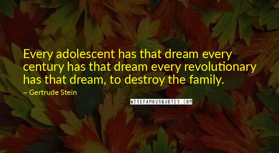 Gertrude Stein Quotes: Every adolescent has that dream every century has that dream every revolutionary has that dream, to destroy the family.
