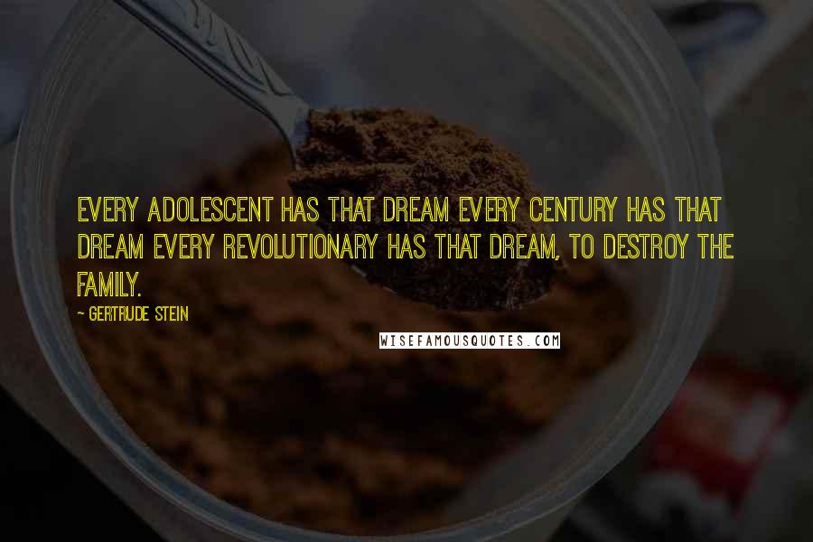 Gertrude Stein Quotes: Every adolescent has that dream every century has that dream every revolutionary has that dream, to destroy the family.