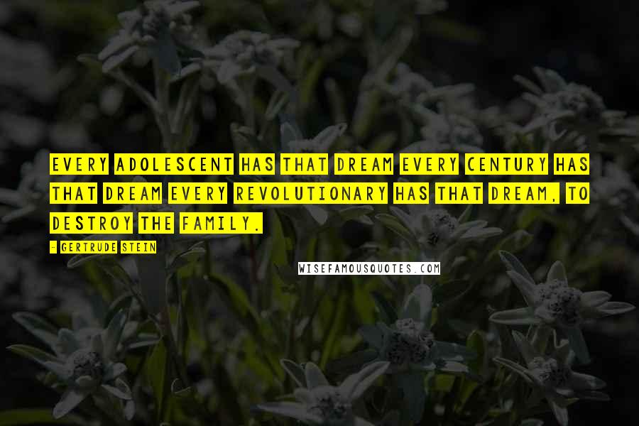 Gertrude Stein Quotes: Every adolescent has that dream every century has that dream every revolutionary has that dream, to destroy the family.